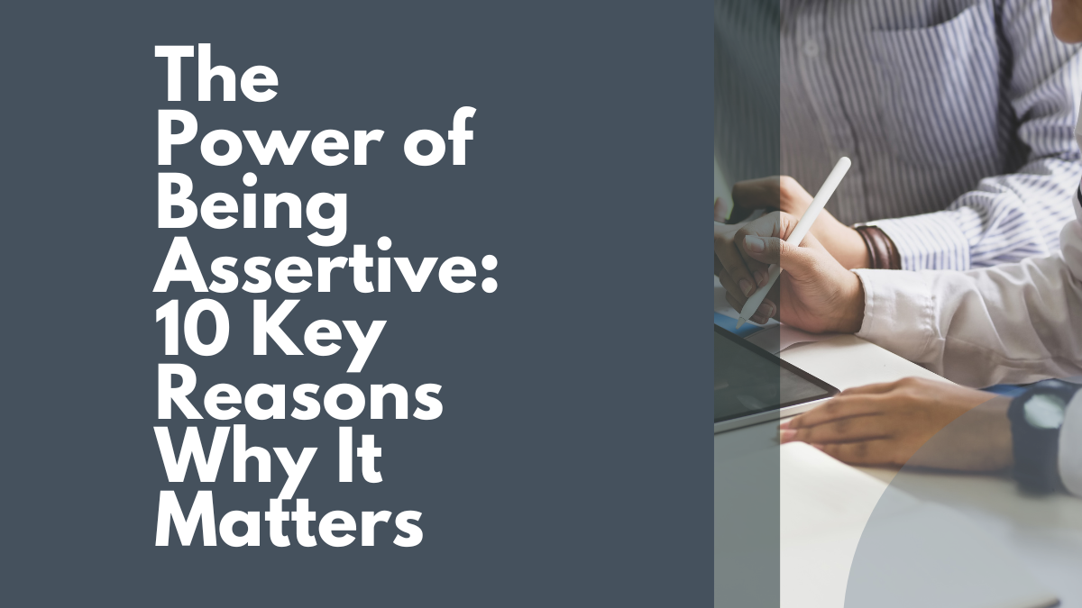 The Power of Being Assertive: 10 Key Reasons Why It Matters