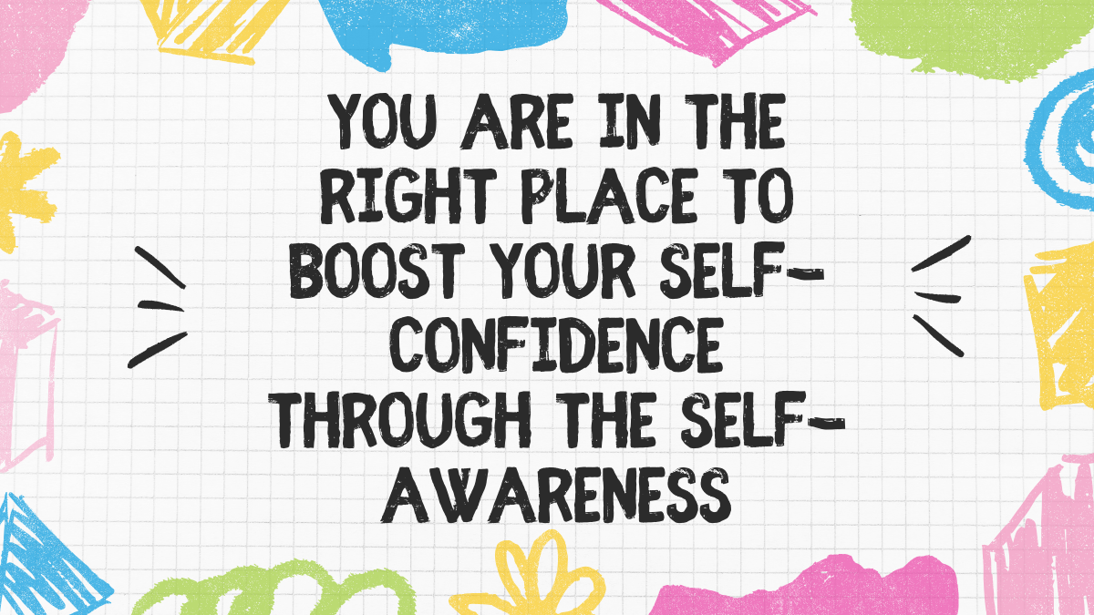 You are in the right place to boost your self-confidence through the self-awareness